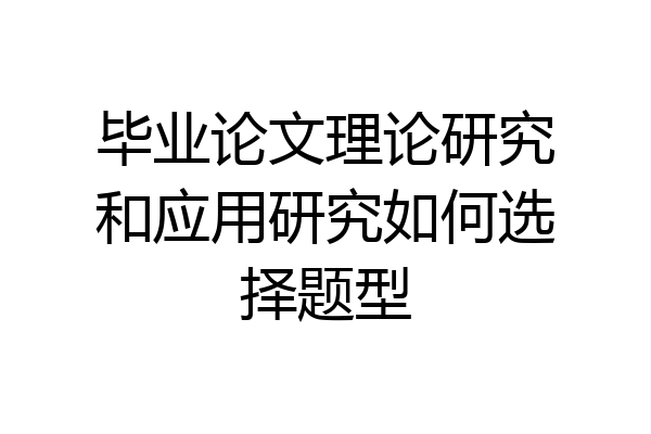 毕业论文理论研究和应用研究如何选择题型