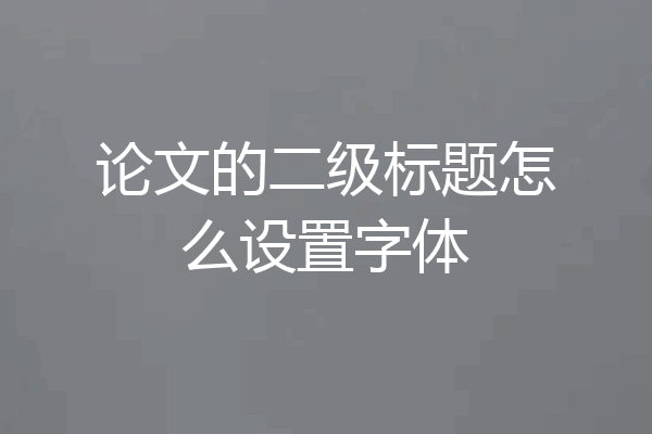 论文的二级标题怎么设置字体