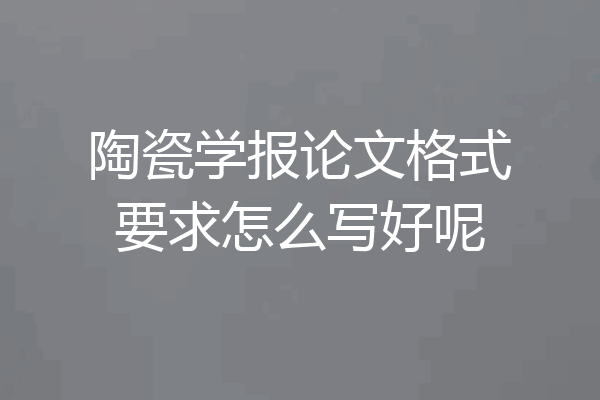 陶瓷学报论文格式要求怎么写好呢