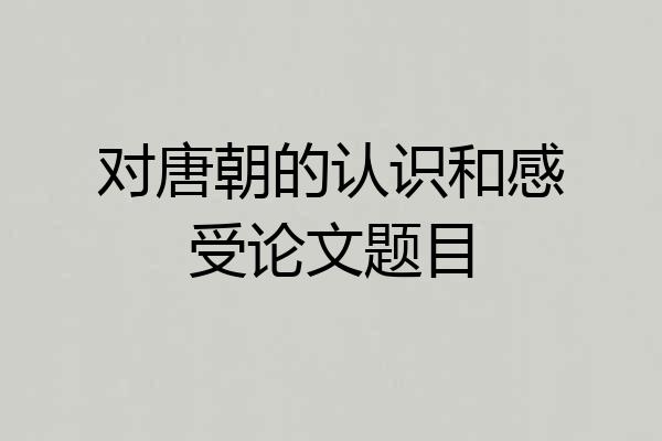 对唐朝的认识和感受论文题目