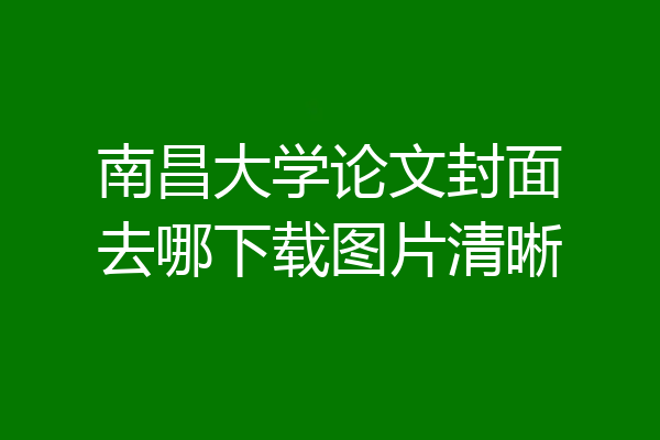南昌大学论文封面去哪下载图片清晰
