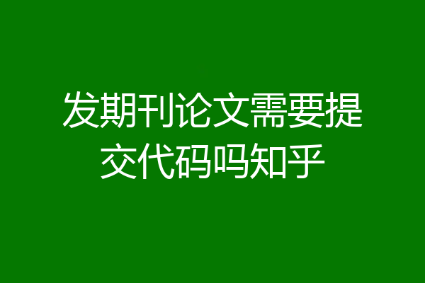 发期刊论文需要提交代码吗知乎
