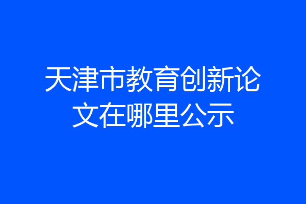 天津市教育创新论文在哪里公示