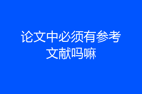 论文中必须有参考文献吗嘛