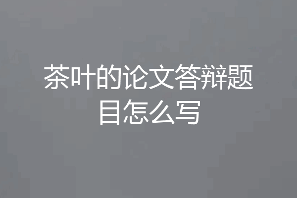 茶叶的论文答辩题目怎么写