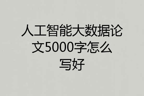 人工智能大数据论文5000字怎么写好
