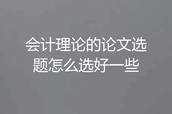会计理论的论文选题怎么选好一些