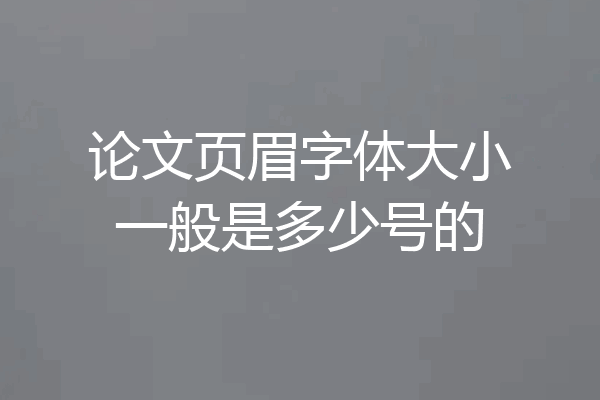 论文页眉字体大小一般是多少号的
