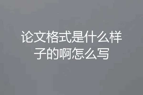 论文格式是什么样子的啊怎么写
