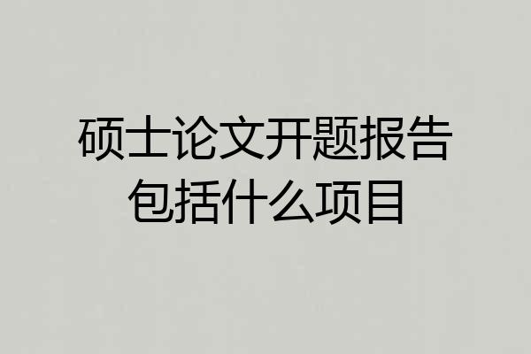硕士论文开题报告包括什么项目