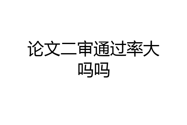 论文二审通过率大吗吗