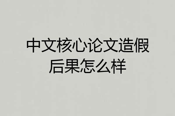 中文核心论文造假后果怎么样