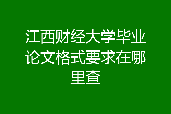 江西财经大学毕业论文格式要求在哪里查