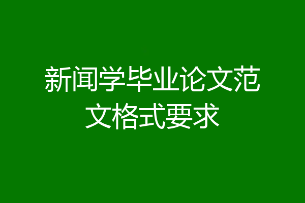 新闻学毕业论文范文格式要求