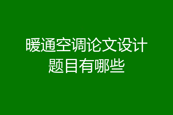 暖通空调论文设计题目有哪些