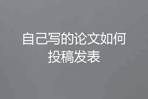 自己写的论文如何投稿发表