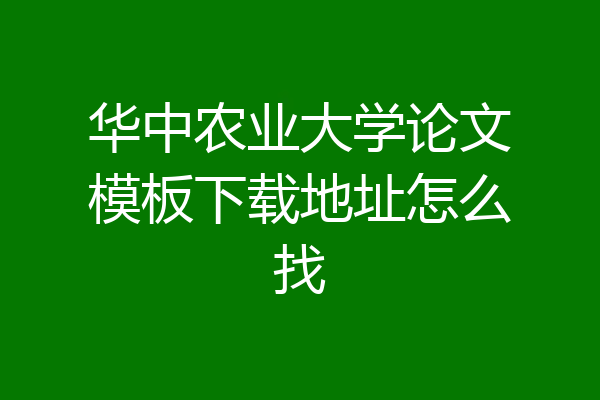 华中农业大学论文模板下载地址怎么找
