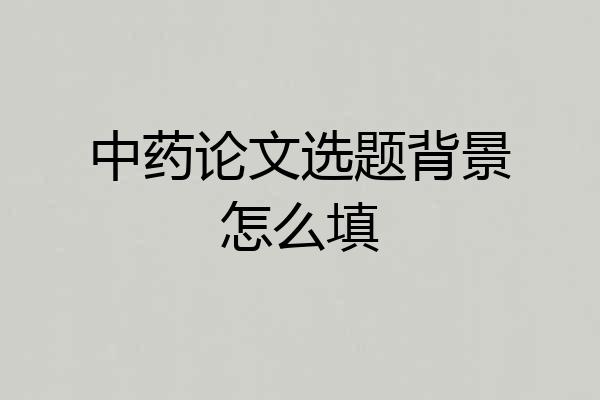 中药论文选题背景怎么填