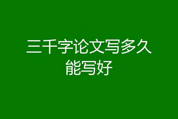 三千字论文写多久能写好