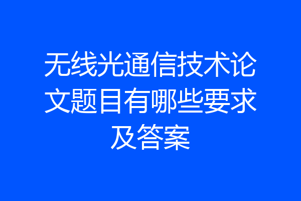 无线光通信技术论文题目有哪些要求及答案