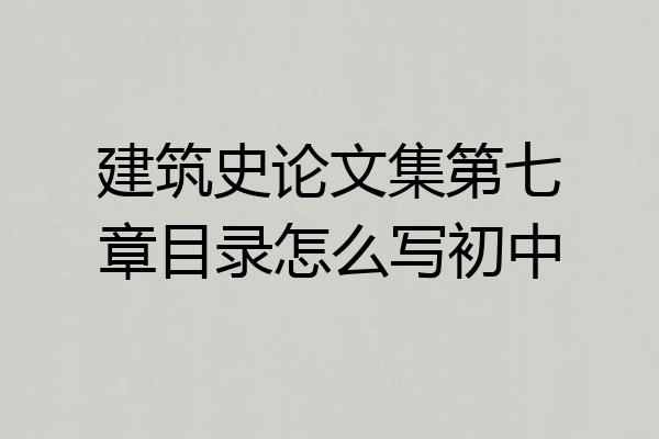 建筑史论文集第七章目录怎么写初中