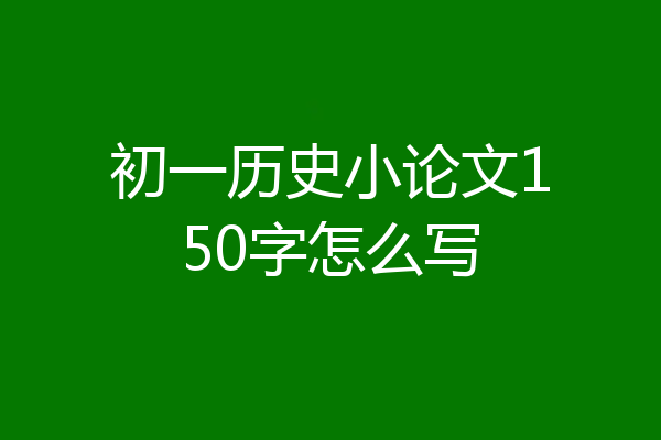 初一历史小论文150字怎么写