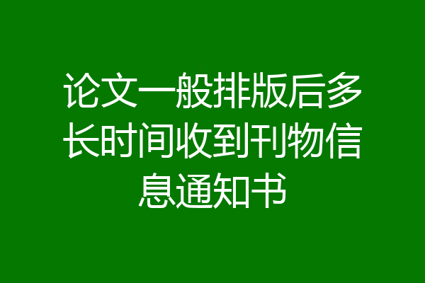 论文一般排版后多长时间收到刊物信息通知书
