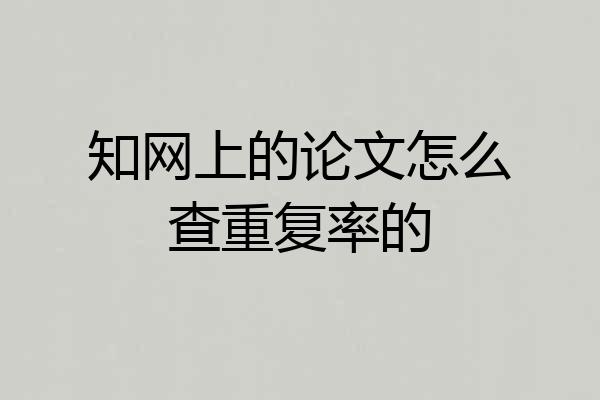 知网上的论文怎么查重复率的
