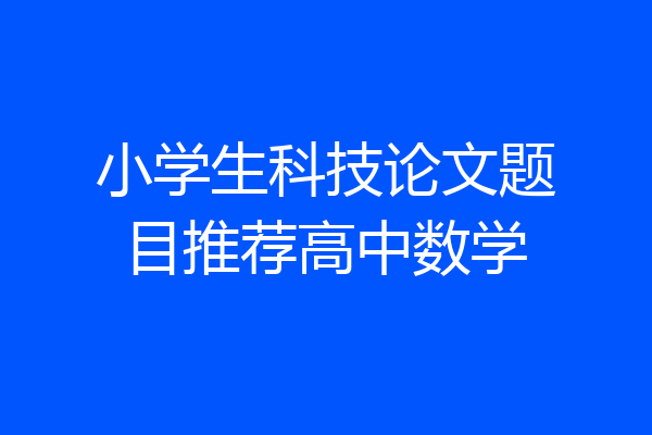 小学生科技论文题目推荐高中数学