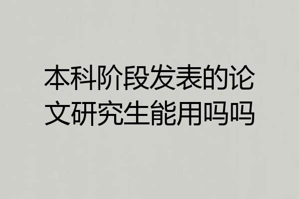 本科阶段发表的论文研究生能用吗吗