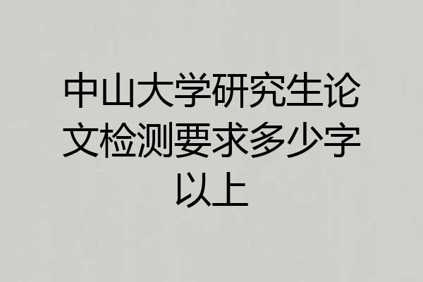 中山大学研究生论文检测要求多少字以上