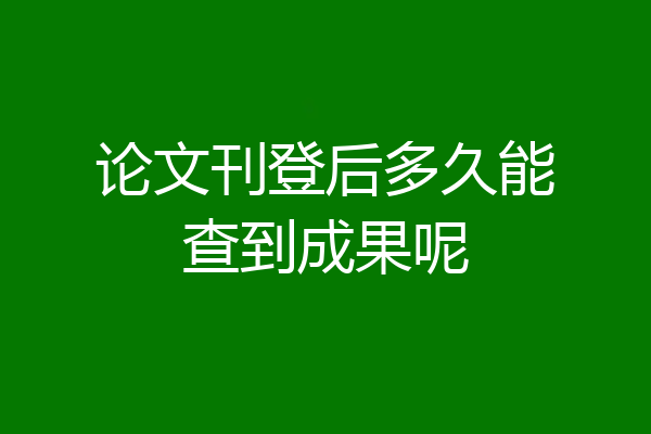 论文刊登后多久能查到成果呢