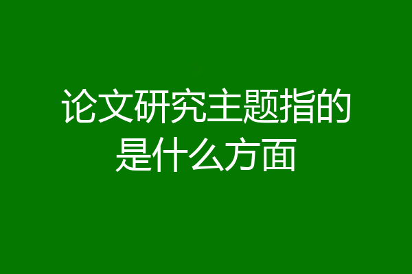 论文研究主题指的是什么方面