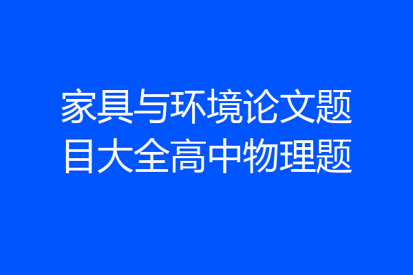 家具与环境论文题目大全高中物理题