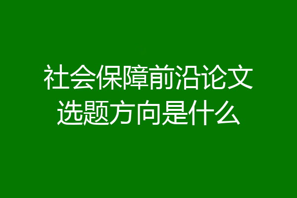 社会保障前沿论文选题方向是什么