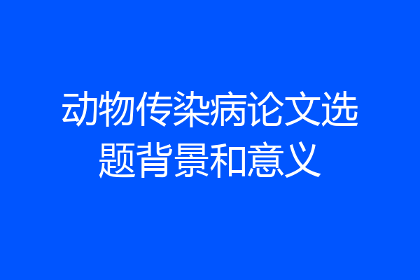 动物传染病论文选题背景和意义