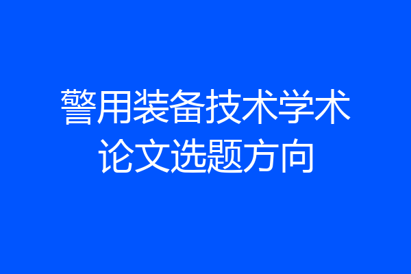 警用装备技术学术论文选题方向