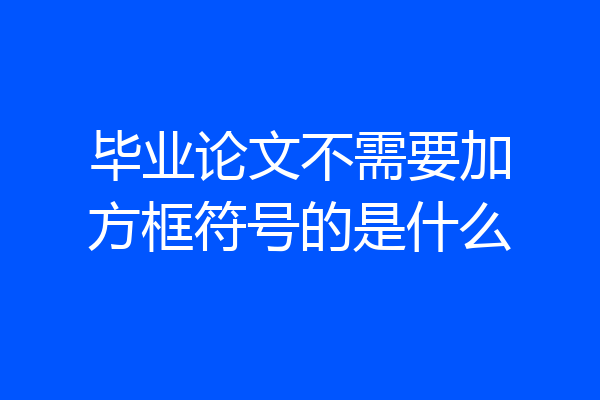 毕业论文不需要加方框符号的是什么