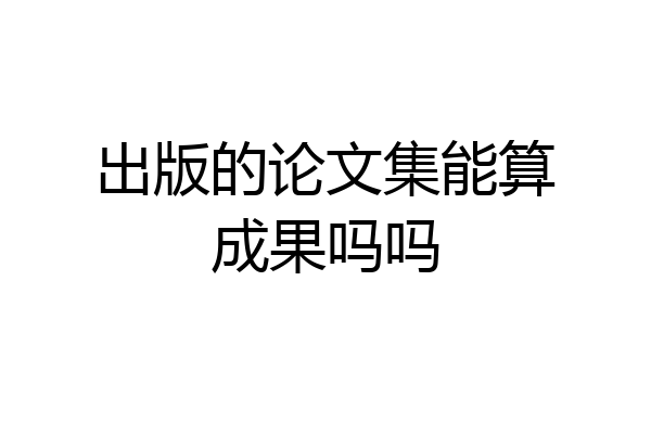 出版的论文集能算成果吗吗