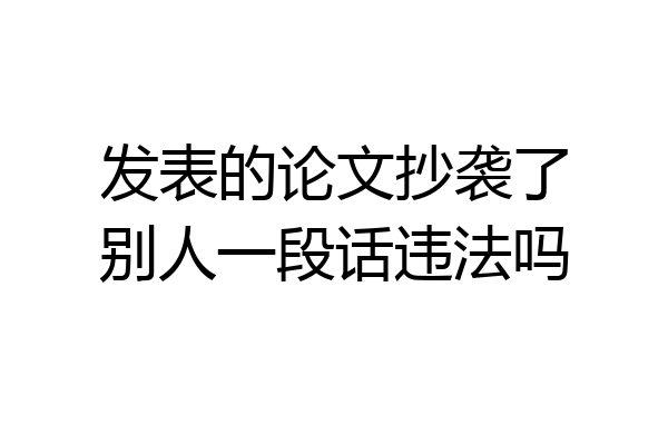 发表的论文抄袭了别人一段话违法吗