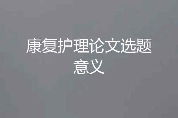 康复护理论文选题意义