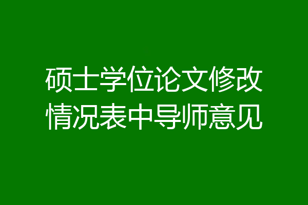 硕士学位论文修改情况表中导师意见