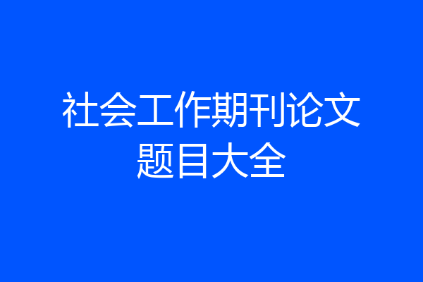 社会工作期刊论文题目大全