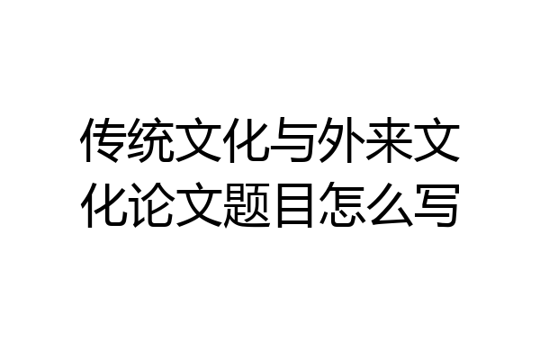 传统文化与外来文化论文题目怎么写