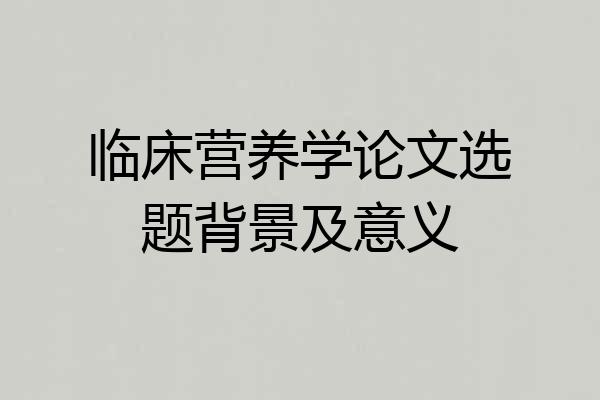临床营养学论文选题背景及意义