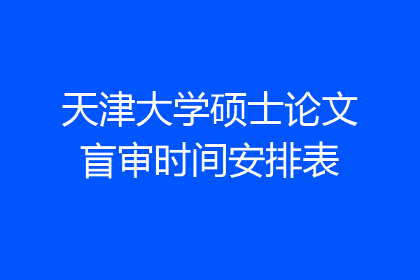 天津大学硕士论文盲审时间安排表
