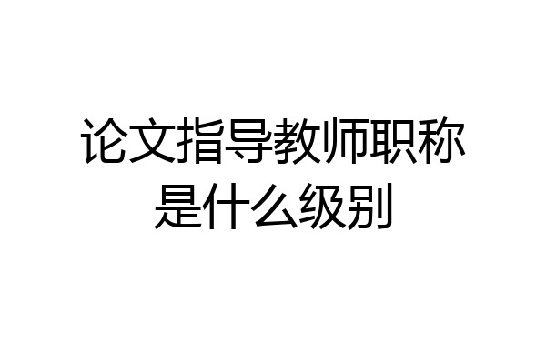 论文指导教师职称是什么级别