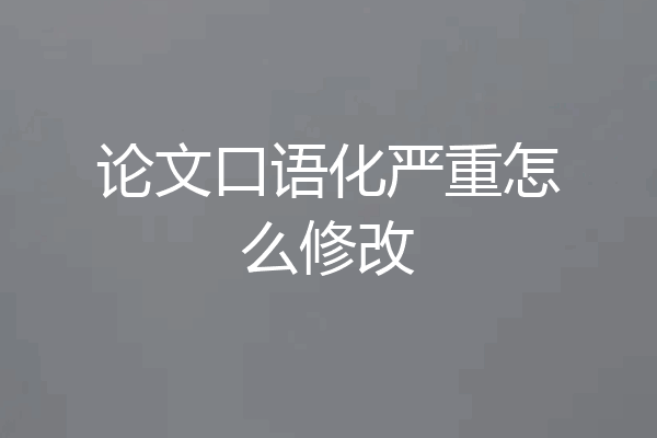 论文口语化严重怎么修改