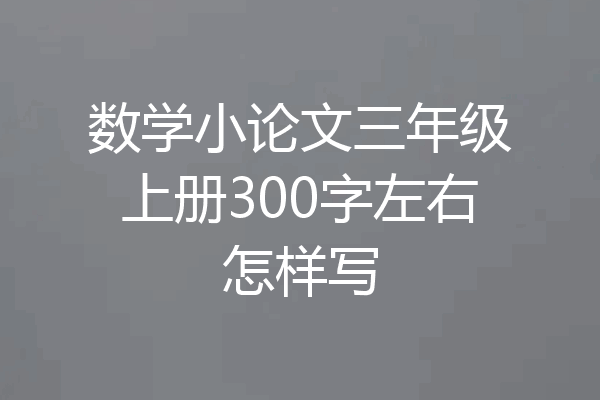 数学小论文三年级上册300字左右怎样写