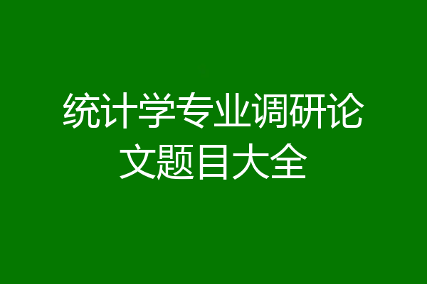 统计学专业调研论文题目大全
